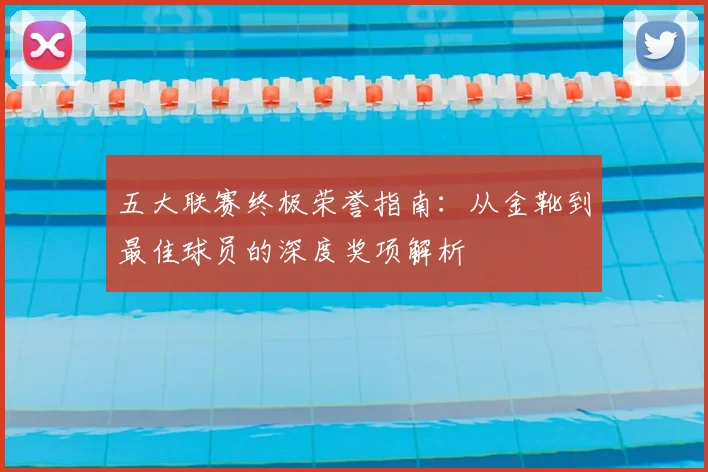 五大联赛终极荣誉指南:从金靴到最佳球员的深度奖项解析
