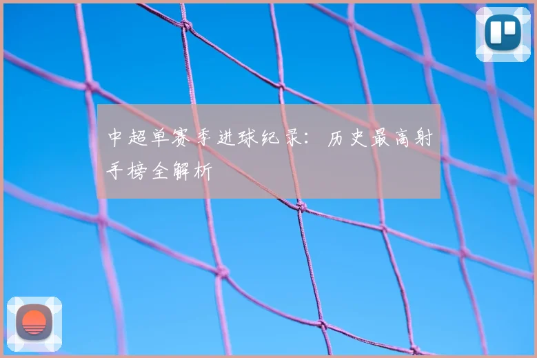 中超单赛季进球纪录：历史最高射手榜全解析