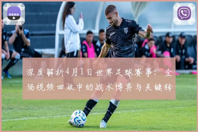 深度解析4月1日世界足球赛事：全场视频回放中的战术博弈与关键转折点