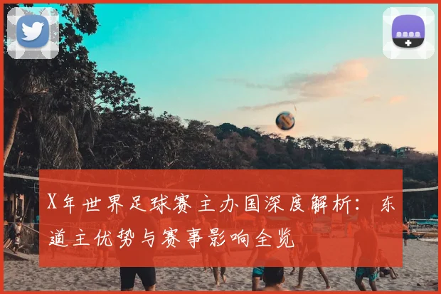 X年世界足球赛主办国深度解析：东道主优势与赛事影响全览