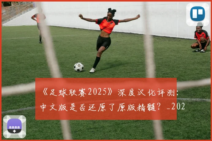 《足球联赛2025》深度汉化评测：中文版是否还原了原版精髓？_20260608195139