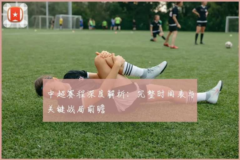 中超赛程深度解析:完整时间表与关键战局前瞻