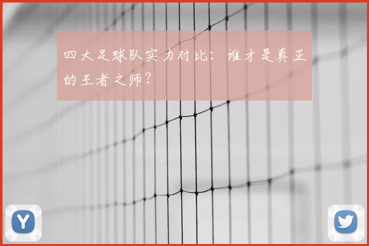 四大足球队实力对比：谁才是真正的王者之师？
