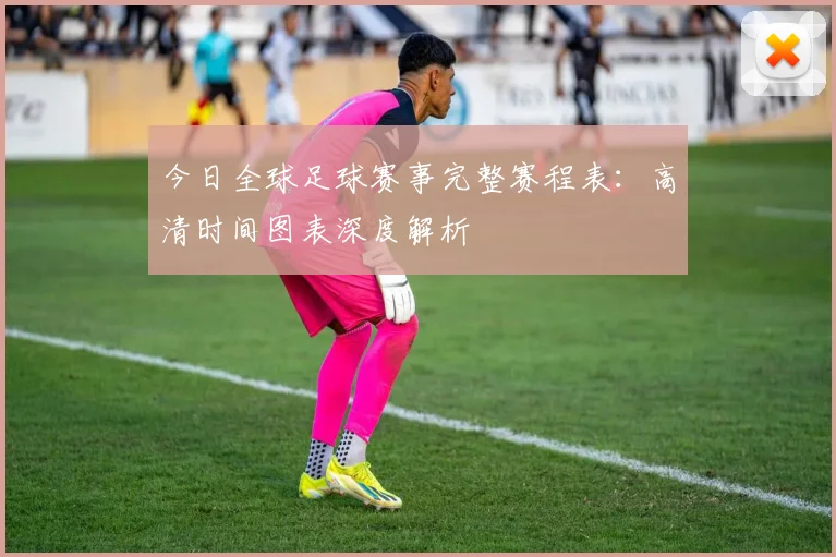 今日全球足球赛事完整赛程表：高清时间图表深度解析
