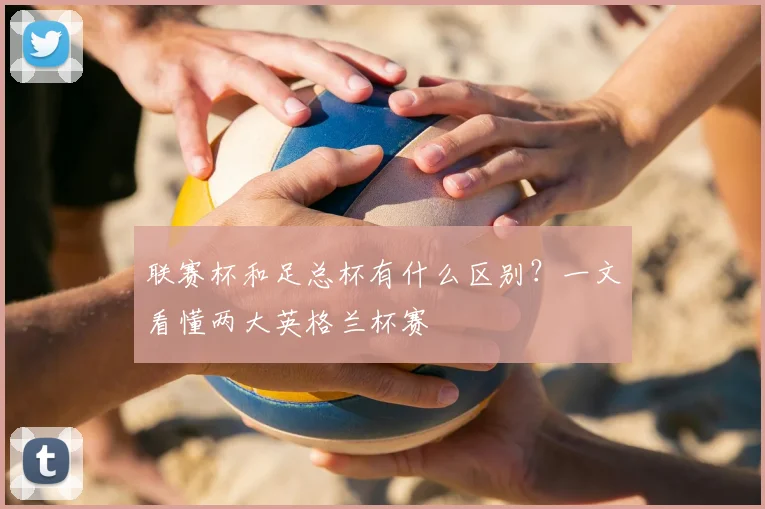 联赛杯和足总杯有什么区别？一文看懂两大英格兰杯赛