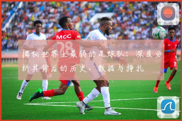 揭秘世界上最弱的足球队：深度分析其背后的历史、数据与挣扎