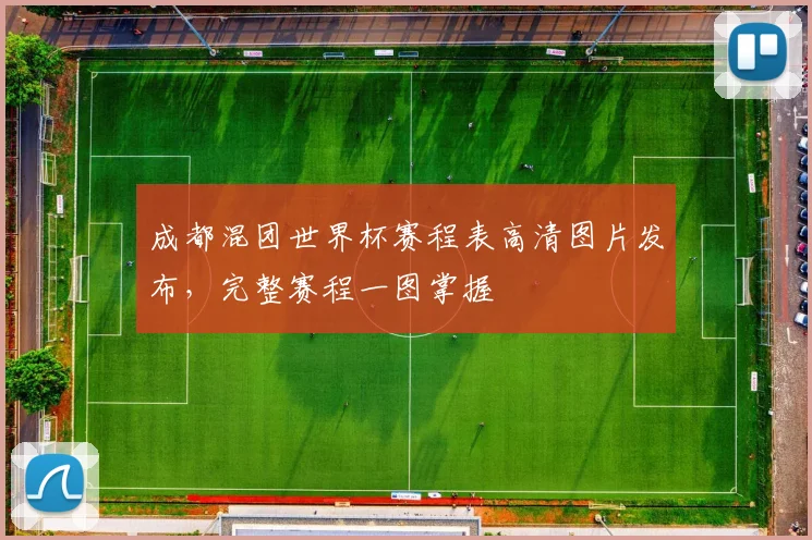 成都混团世界杯赛程表高清图片发布，完整赛程一图掌握