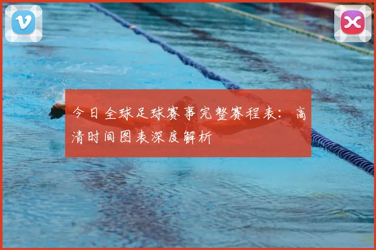 今日全球足球赛事完整赛程表：高清时间图表深度解析