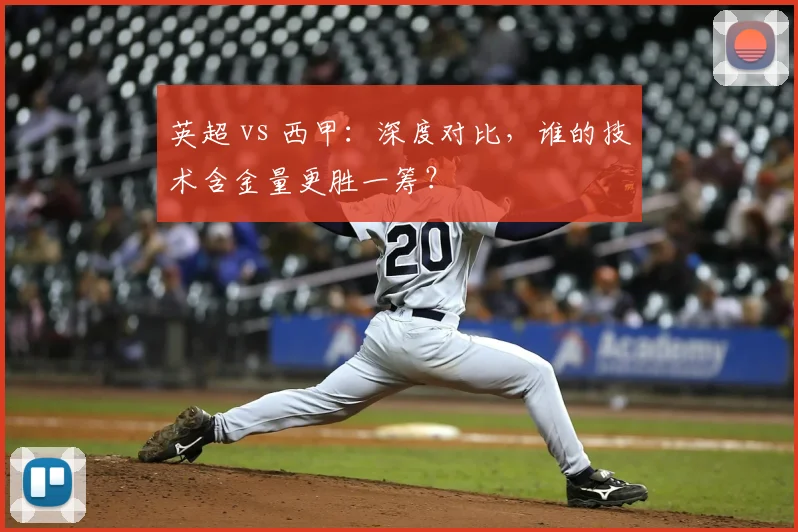 英超 vs 西甲：深度对比，谁的技术含金量更胜一筹？
