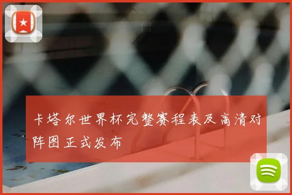 卡塔尔世界杯完整赛程表及高清对阵图正式发布