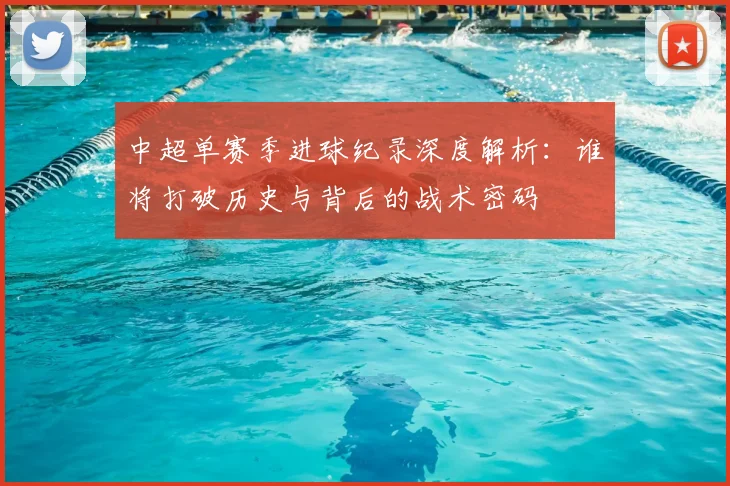 中超单赛季进球纪录深度解析：谁将打破历史与背后的战术密码