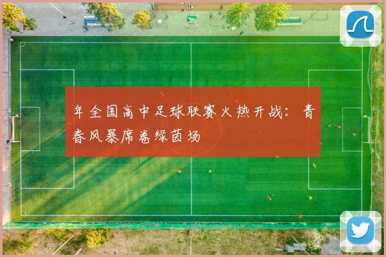 年全国高中足球联赛火热开战：青春风暴席卷绿茵场
