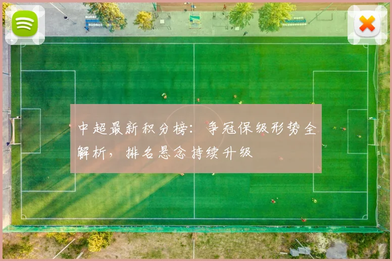 中超最新积分榜：争冠保级形势全解析，排名悬念持续升级