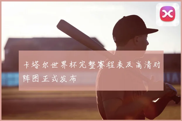 卡塔尔世界杯完整赛程表及高清对阵图正式发布