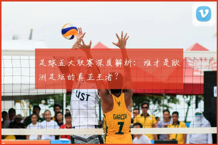 足球五大联赛深度解析：谁才是欧洲足坛的真正王者？