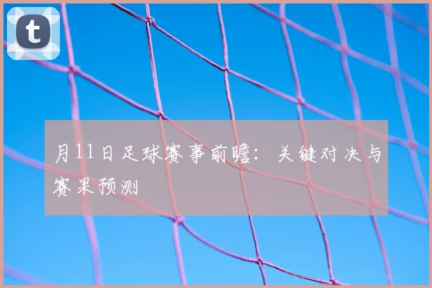 月11日足球赛事前瞻:关键对决与赛果预测