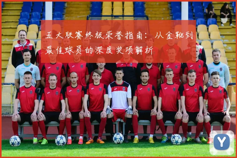 五大联赛终极荣誉指南：从金靴到最佳球员的深度奖项解析